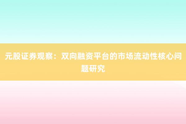 元股证券观察：双向融资平台的市场流动性核心问题研究