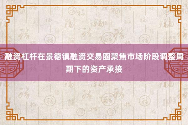 融资杠杆在景德镇融资交易圈聚焦市场阶段调整周期下的资产承接