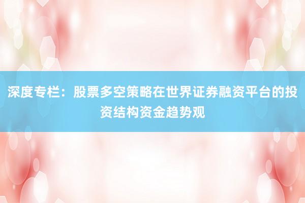 深度专栏：股票多空策略在世界证券融资平台的投资结构资金趋势观