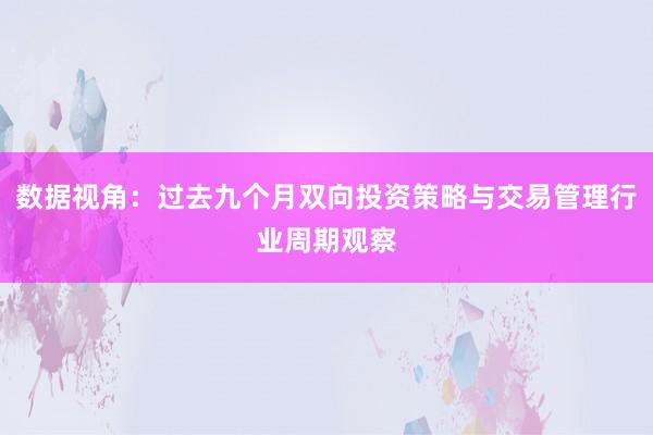 数据视角：过去九个月双向投资策略与交易管理行业周期观察