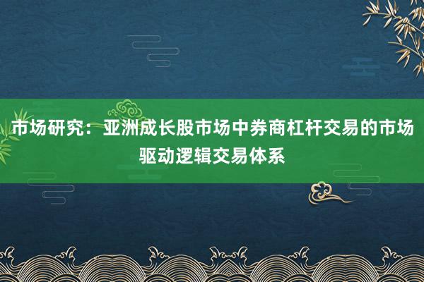 市场研究：亚洲成长股市场中券商杠杆交易的市场驱动逻辑交易体系