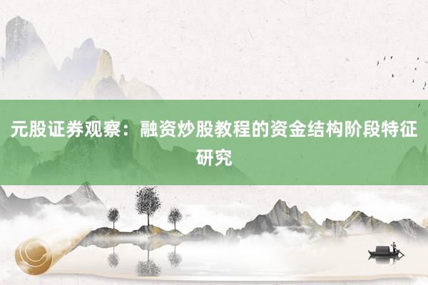 元股证券观察：融资炒股教程的资金结构阶段特征研究