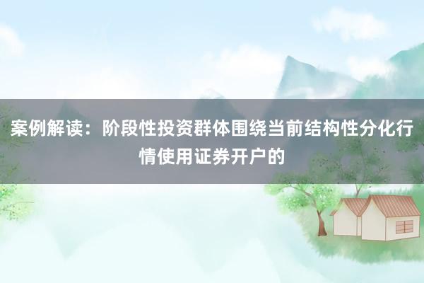 案例解读：阶段性投资群体围绕当前结构性分化行情使用证券开户的