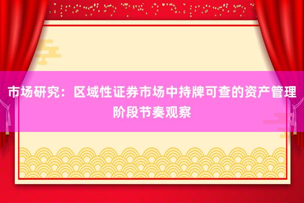 市场研究:区域性证券市场中持牌可查的资产管理阶段节奏观察
