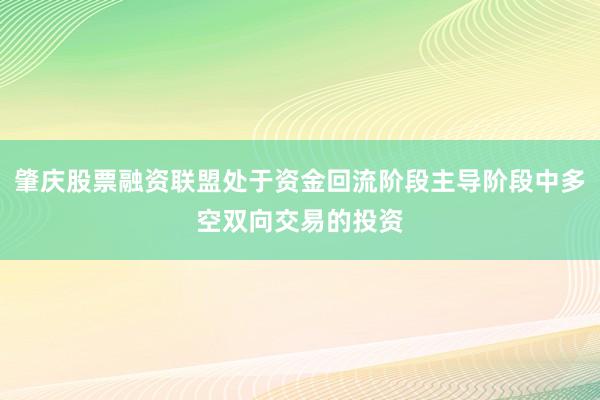 肇庆股票融资联盟处于资金回流阶段主导阶段中多空双向交易的投资