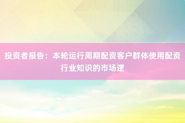 投资者报告：本轮运行周期配资客户群体使用配资行业知识的市场逻