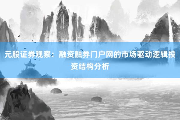 元股证券观察：融资融券门户网的市场驱动逻辑投资结构分析