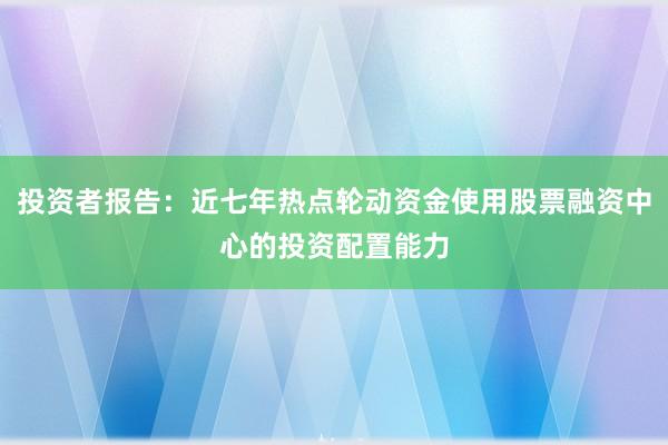 投资者报告：近七年热点轮动资金使用股票融资中心的投资配置能力