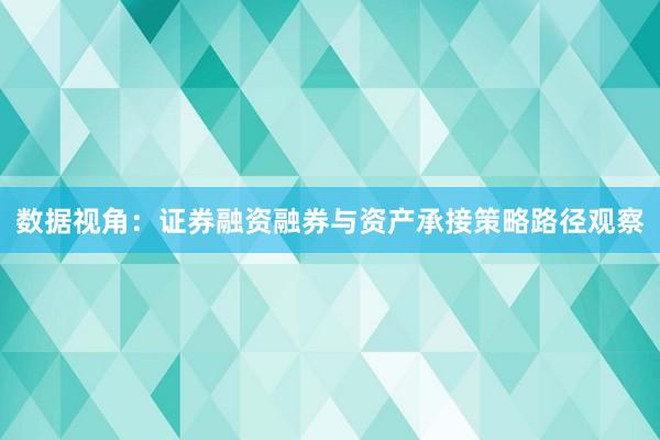 数据视角：证券融资融券与资产承接策略路径观察