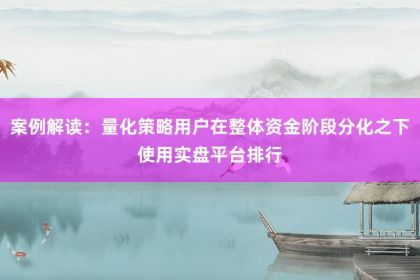 案例解读：量化策略用户在整体资金阶段分化之下使用实盘平台排行