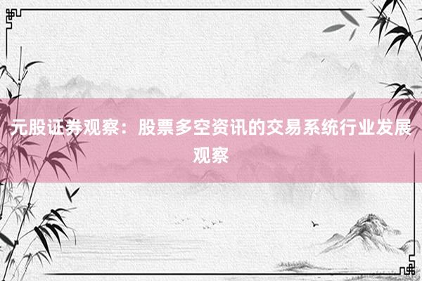 元股证券观察:股票多空资讯的交易系统行业发展观察