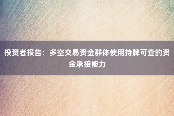 投资者报告：多空交易资金群体使用持牌可查的资金承接能力