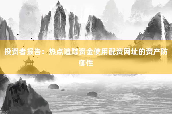 投资者报告：热点追踪资金使用配资网址的资产防御性