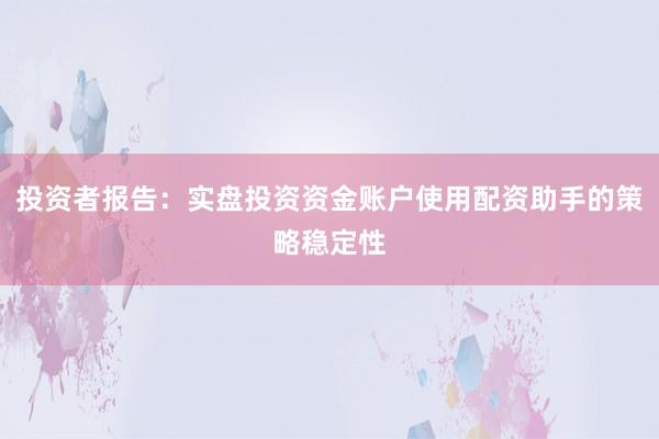 投资者报告：实盘投资资金账户使用配资助手的策略稳定性