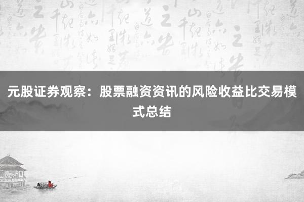 元股证券观察：股票融资资讯的风险收益比交易模式总结