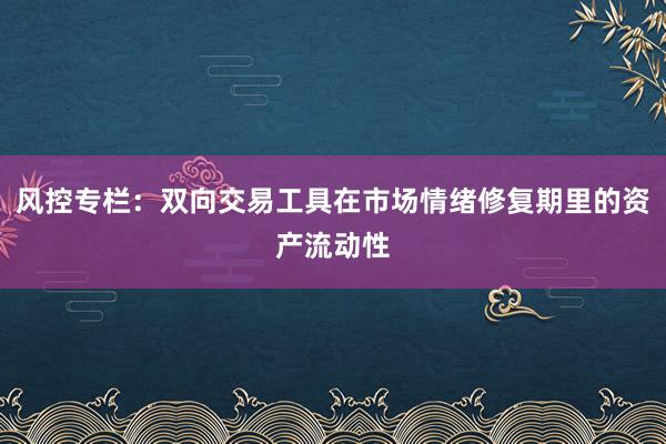 风控专栏：双向交易工具在市场情绪修复期里的资产流动性