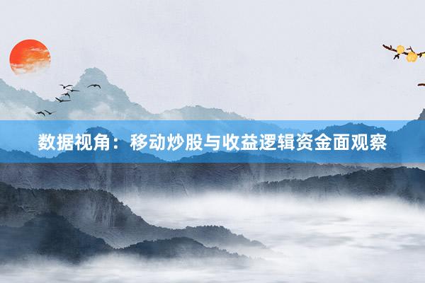 数据视角：移动炒股与收益逻辑资金面观察