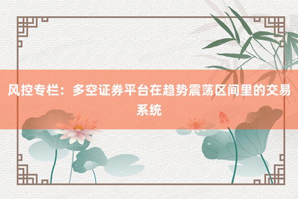 风控专栏：多空证券平台在趋势震荡区间里的交易系统