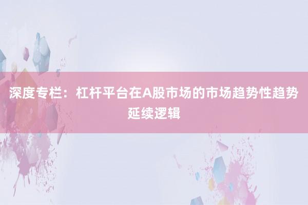 深度专栏：杠杆平台在A股市场的市场趋势性趋势延续逻辑