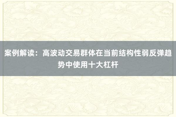 案例解读：高波动交易群体在当前结构性弱反弹趋势中使用十大杠杆