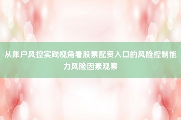 从账户风控实践视角看股票配资入口的风险控制能力风险因素观察