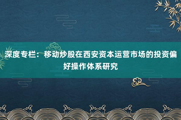 深度专栏:移动炒股在西安资本运营市场的投资偏好操作体系研究