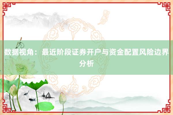 数据视角：最近阶段证券开户与资金配置风险边界分析