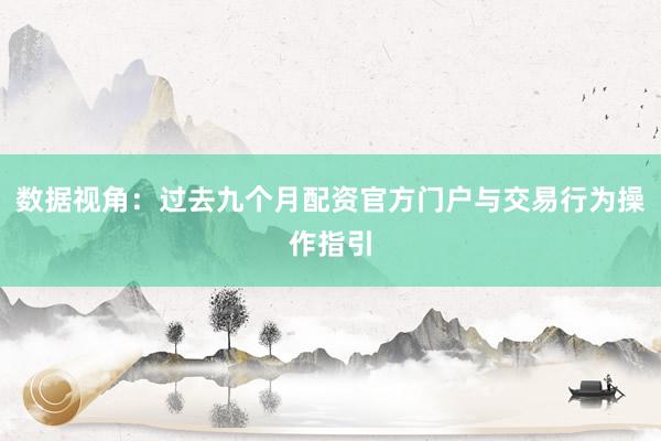 数据视角：过去九个月配资官方门户与交易行为操作指引