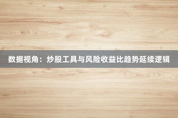 数据视角：炒股工具与风险收益比趋势延续逻辑