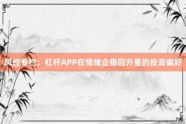 风控专栏：杠杆APP在情绪企稳回升里的投资偏好