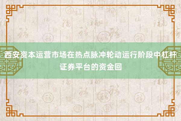 西安资本运营市场在热点脉冲轮动运行阶段中杠杆证券平台的资金回