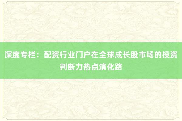 深度专栏：配资行业门户在全球成长股市场的投资判断力热点演化路