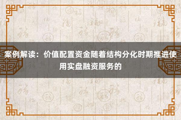 案例解读：价值配置资金随着结构分化时期推进使用实盘融资服务的
