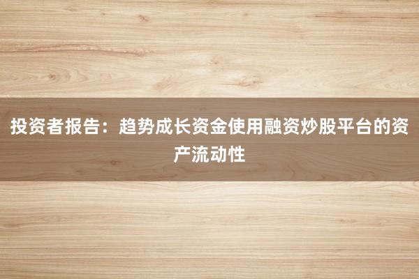 投资者报告：趋势成长资金使用融资炒股平台的资产流动性