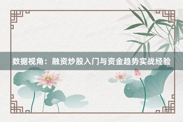 数据视角：融资炒股入门与资金趋势实战经验