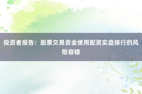 投资者报告：股票交易资金使用配资实盘排行的风险容错