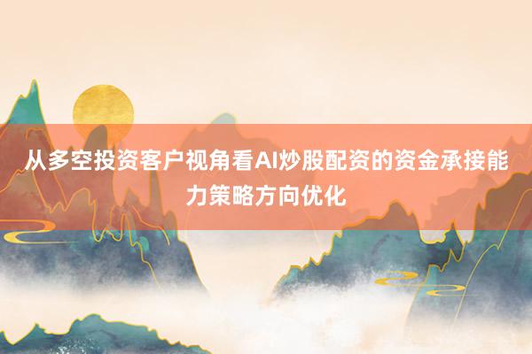 从多空投资客户视角看AI炒股配资的资金承接能力策略方向优化