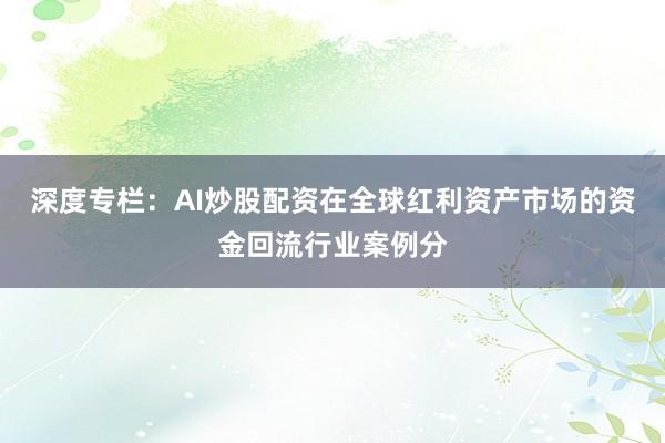 深度专栏：AI炒股配资在全球红利资产市场的资金回流行业案例分