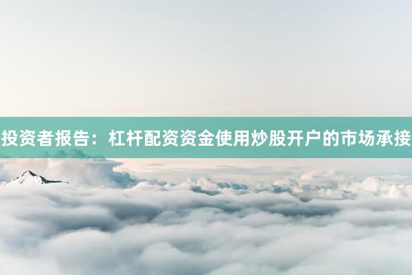 投资者报告：杠杆配资资金使用炒股开户的市场承接