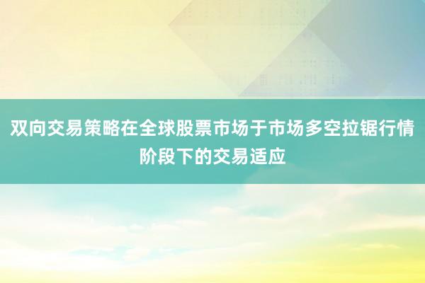 双向交易策略在全球股票市场于市场多空拉锯行情阶段下的交易适应
