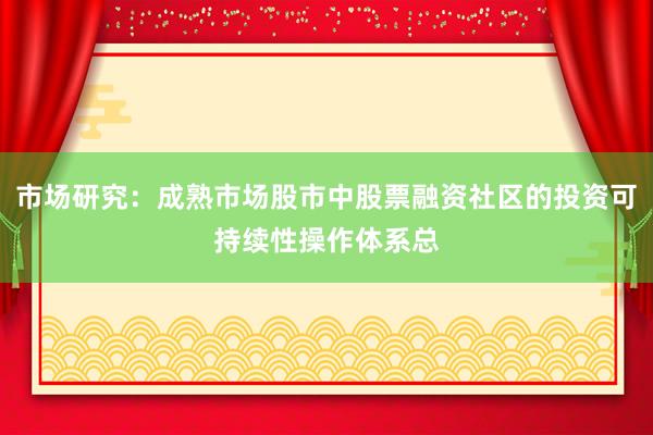 市场研究：成熟市场股市中股票融资社区的投资可持续性操作体系总