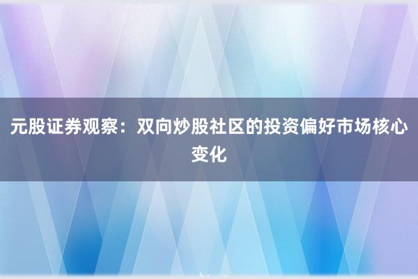 元股证券观察：双向炒股社区的投资偏好市场核心变化