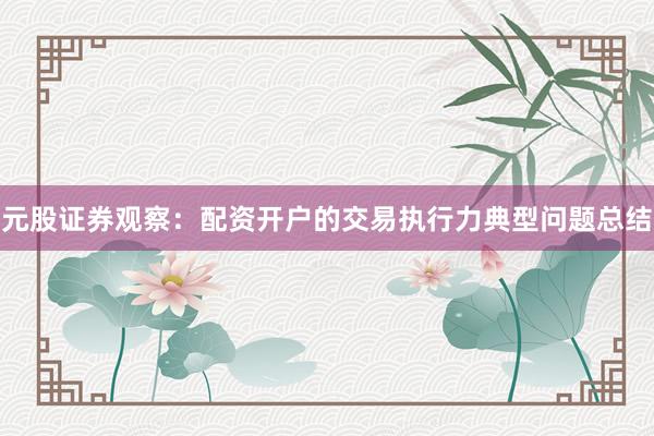 元股证券观察：配资开户的交易执行力典型问题总结