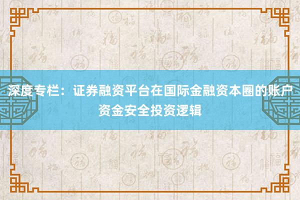 深度专栏：证券融资平台在国际金融资本圈的账户资金安全投资逻辑