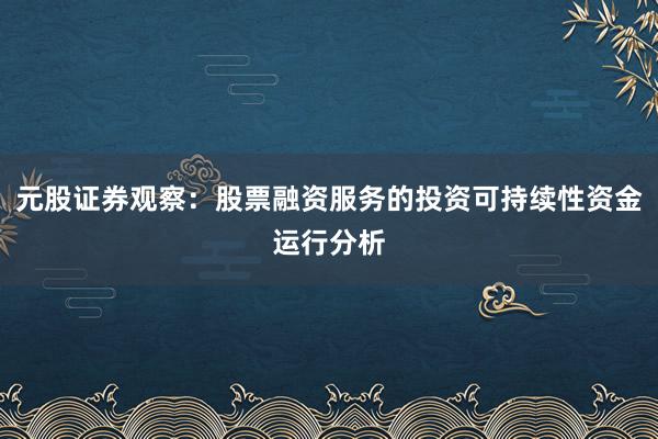 元股证券观察：股票融资服务的投资可持续性资金运行分析