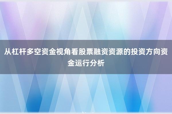 从杠杆多空资金视角看股票融资资源的投资方向资金运行分析
