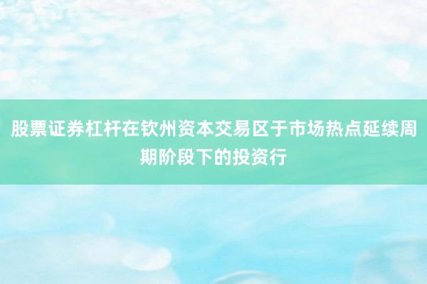 股票证券杠杆在钦州资本交易区于市场热点延续周期阶段下的投资行