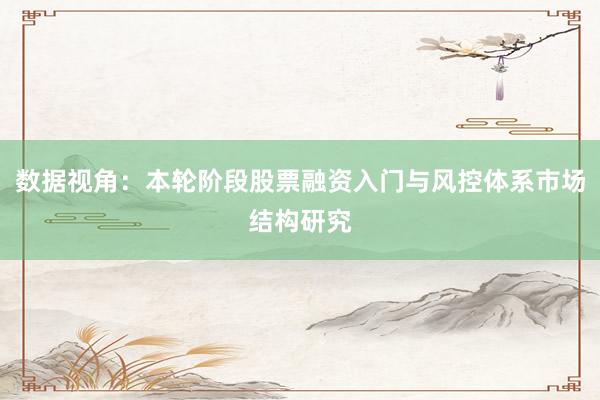 数据视角：本轮阶段股票融资入门与风控体系市场结构研究