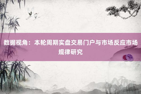 数据视角：本轮周期实盘交易门户与市场反应市场规律研究