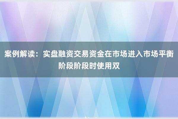 案例解读：实盘融资交易资金在市场进入市场平衡阶段阶段时使用双